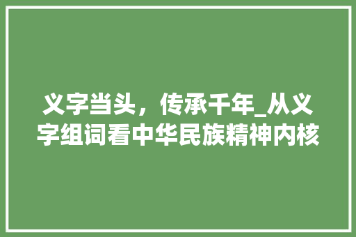 义字当头，传承千年_从义字组词看中华民族精神内核 写作素材