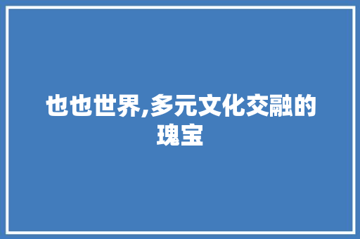 也也世界,多元文化交融的瑰宝