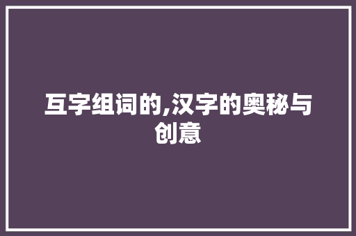 互字组词的,汉字的奥秘与创意 商业文案