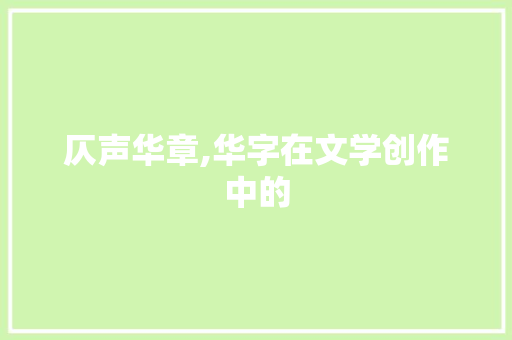 仄声华章,华字在文学创作中的 写作技巧