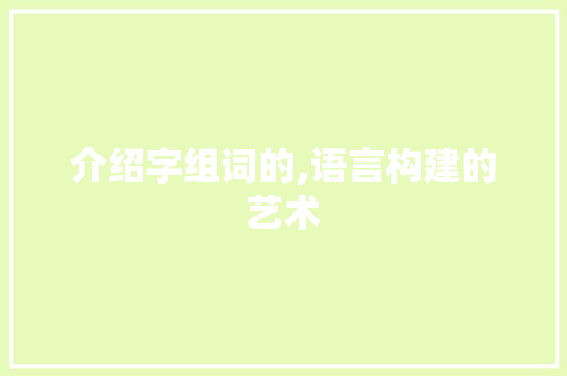 介绍字组词的,语言构建的艺术