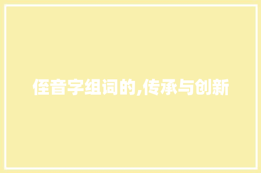 侄音字组词的,传承与创新