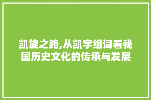 凯旋之路,从凯字组词看我国历史文化的传承与发展
