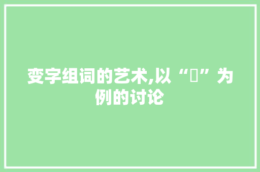 变字组词的艺术,以“憻”为例的讨论