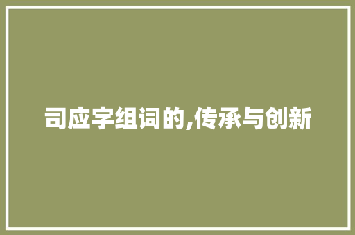 司应字组词的,传承与创新 词汇积累