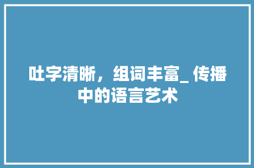 吐字清晰，组词丰富_ 传播中的语言艺术