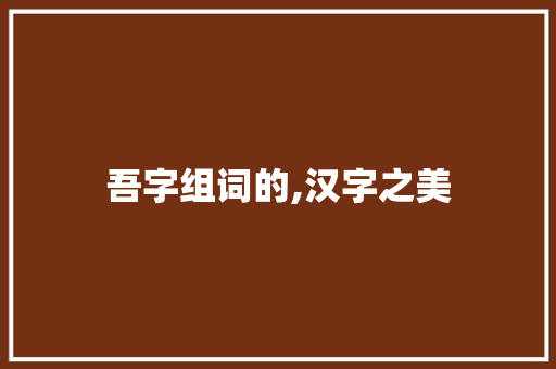 吾字组词的,汉字之美