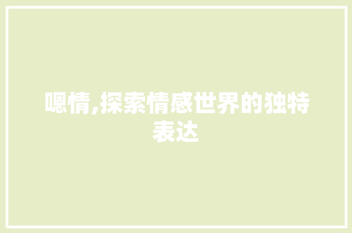 嗯情,探索情感世界的独特表达 简历模板