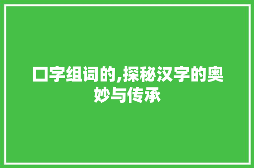 囗字组词的,探秘汉字的奥妙与传承