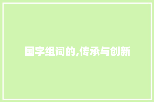 国字组词的,传承与创新 范文赏析