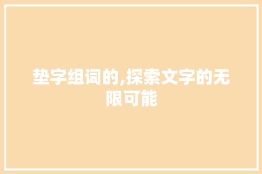 垫字组词的,探索文字的无限可能 诗歌创作