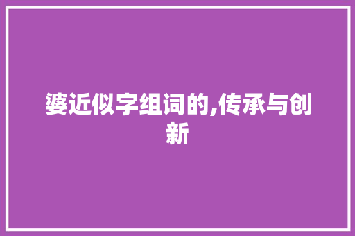 婆近似字组词的,传承与创新 诗歌创作