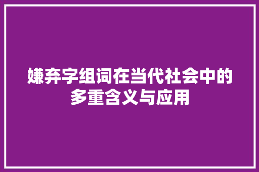 嫌弃字组词在当代社会中的多重含义与应用