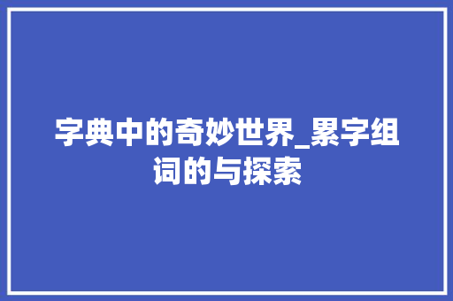字典中的奇妙世界_累字组词的与探索