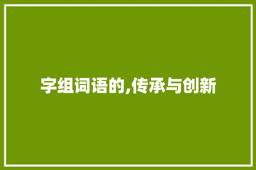 字组词语的,传承与创新
