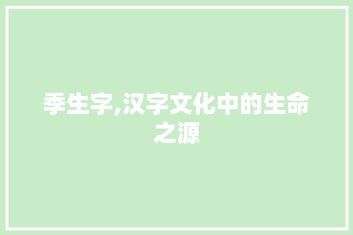 季生字,汉字文化中的生命之源