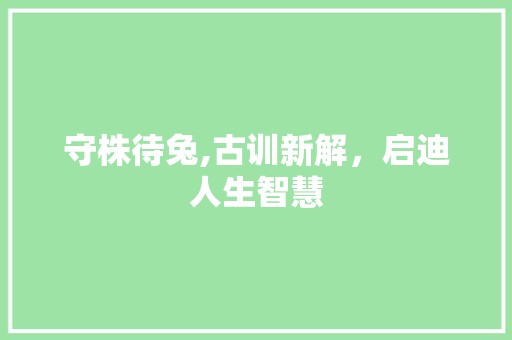 守株待兔,古训新解，启迪人生智慧