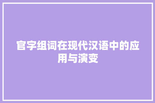 官字组词在现代汉语中的应用与演变 写作技巧