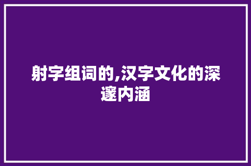 射字组词的,汉字文化的深邃内涵
