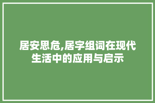 居安思危,居字组词在现代生活中的应用与启示