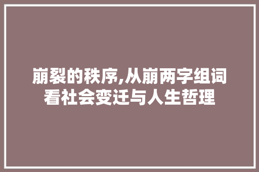 崩裂的秩序,从崩两字组词看社会变迁与人生哲理