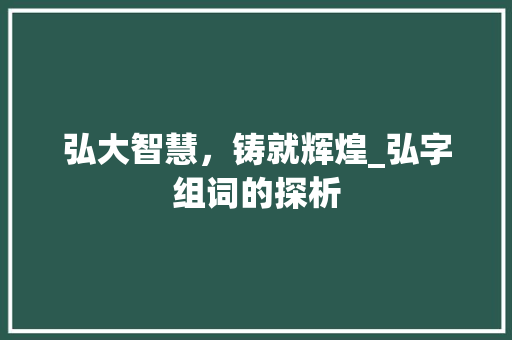 弘大智慧，铸就辉煌_弘字组词的探析