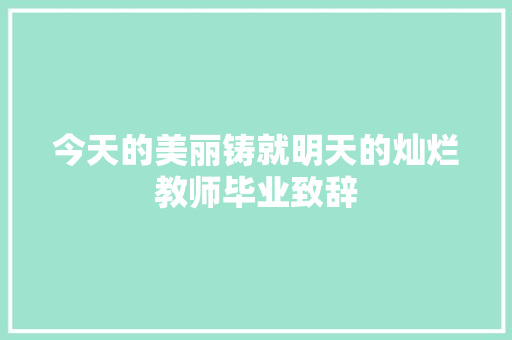 今天的美丽铸就明天的灿烂教师毕业致辞 简历模板