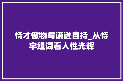 恃才傲物与谦逊自持_从恃字组词看人性光辉