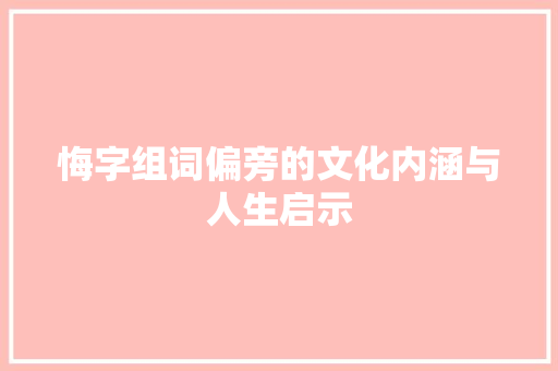 悔字组词偏旁的文化内涵与人生启示