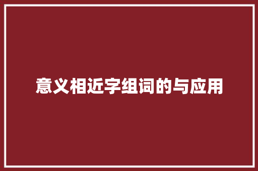 意义相近字组词的与应用 范文赏析