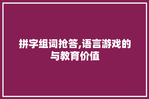 拼字组词抢答,语言游戏的与教育价值 报告写作