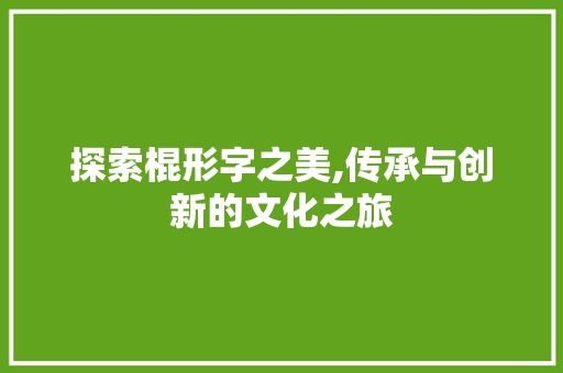 探索棍形字之美,传承与创新的文化之旅 诗歌创作
