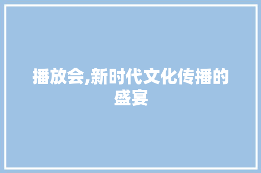 播放会,新时代文化传播的盛宴 诗歌创作