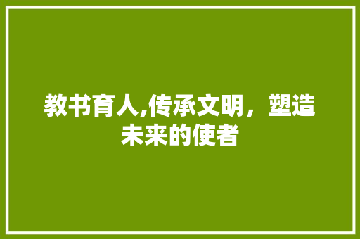 教书育人,传承文明，塑造未来的使者 写作技巧