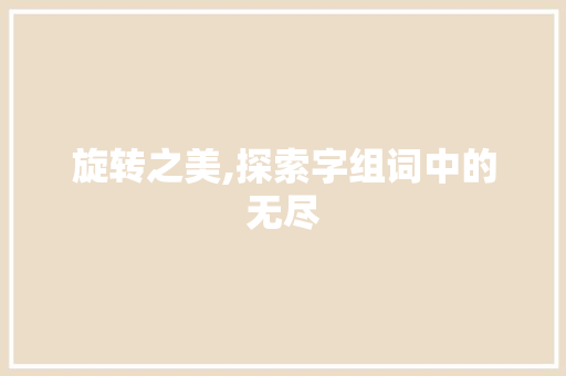 旋转之美,探索字组词中的无尽 商业文案