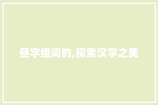昼字组词的,探索汉字之美