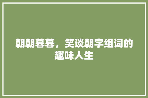朝朝暮暮，笑谈朝字组词的趣味人生
