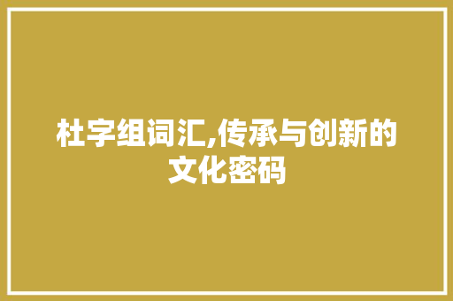 杜字组词汇,传承与创新的文化密码
