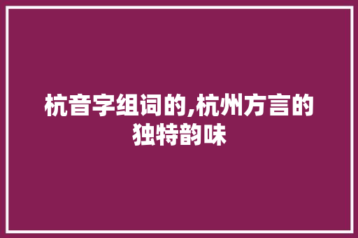 杭音字组词的,杭州方言的独特韵味 范文赏析