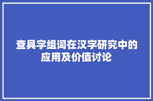 查具字组词在汉字研究中的应用及价值讨论