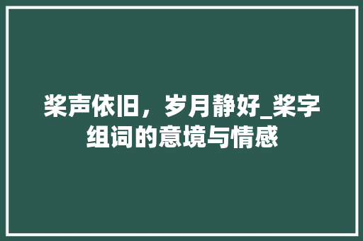 桨声依旧，岁月静好_桨字组词的意境与情感 商业文案