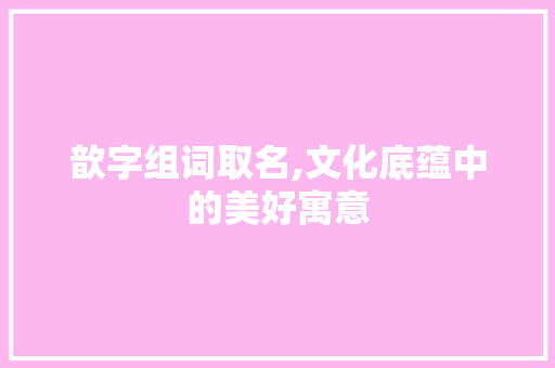 歆字组词取名,文化底蕴中的美好寓意 诗歌创作
