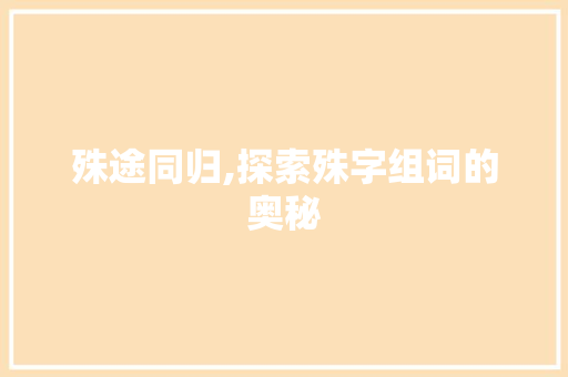 殊途同归,探索殊字组词的奥秘 写作社区