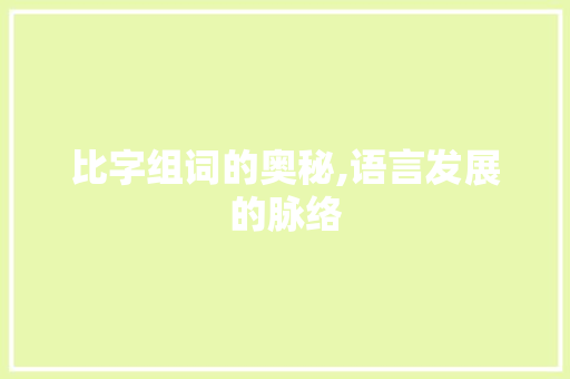 比字组词的奥秘,语言发展的脉络 写作技巧