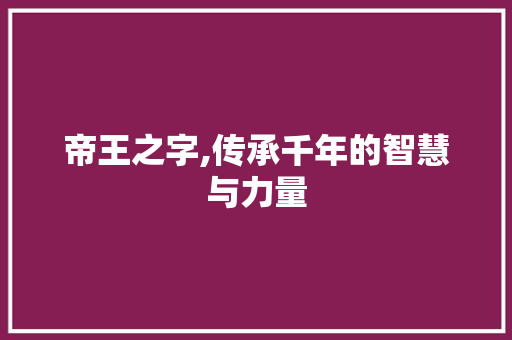 帝王之字,传承千年的智慧与力量 写作社区