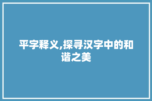 平字释义,探寻汉字中的和谐之美