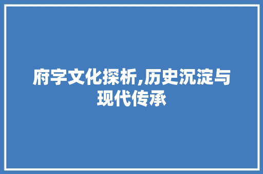 府字文化探析,历史沉淀与现代传承