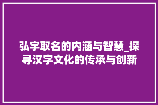 弘字取名的内涵与智慧_探寻汉字文化的传承与创新