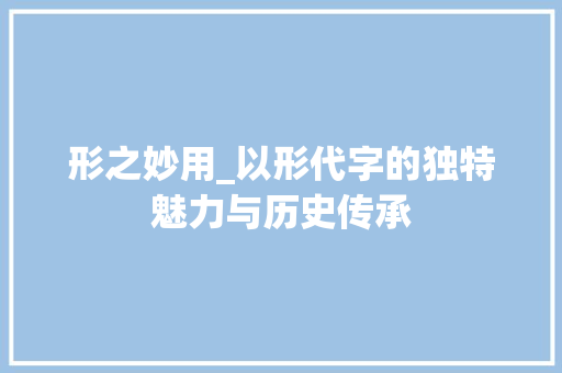 形之妙用_以形代字的独特魅力与历史传承
