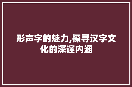 形声字的魅力,探寻汉字文化的深邃内涵